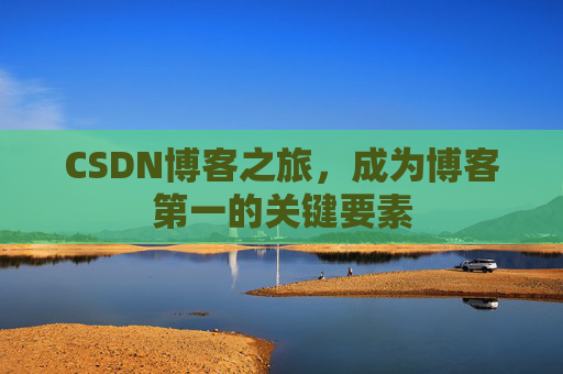 CSDN博客之旅，成为博客第一的关键要素